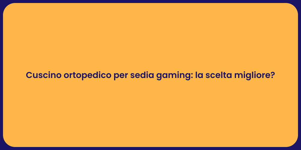 Cuscino ortopedico per sedia gaming: la scelta migliore?