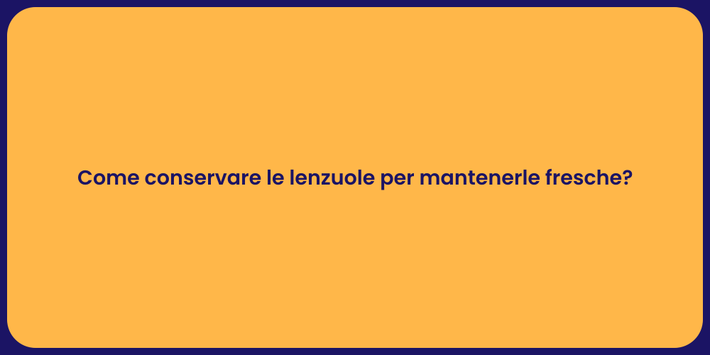 Come conservare le lenzuole per mantenerle fresche?