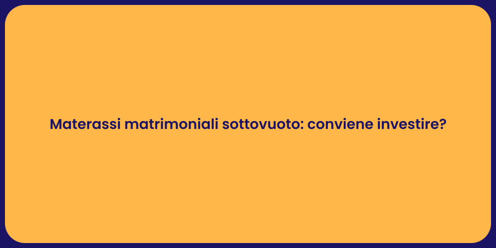 Materassi matrimoniali sottovuoto: conviene investire?
