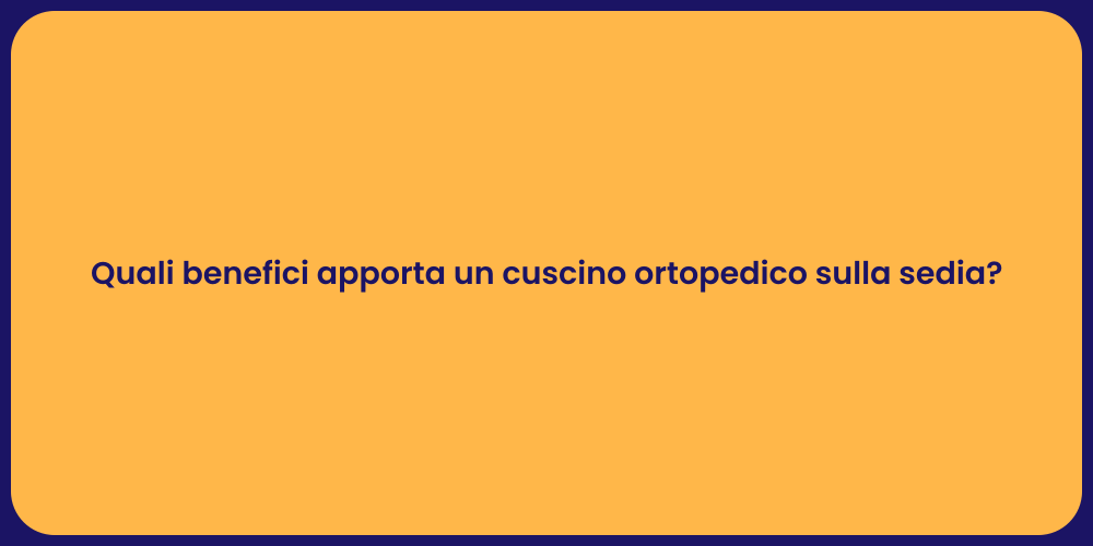 Quali benefici apporta un cuscino ortopedico sulla sedia?