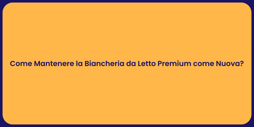 Come Mantenere la Biancheria da Letto Premium come Nuova?