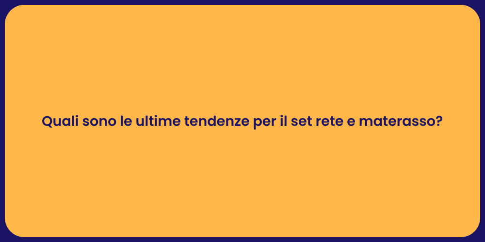 Quali sono le ultime tendenze per il set rete e materasso?