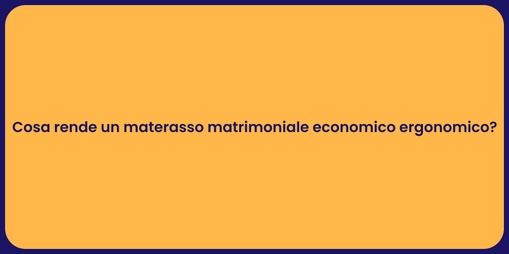 Cosa rende un materasso matrimoniale economico ergonomico?