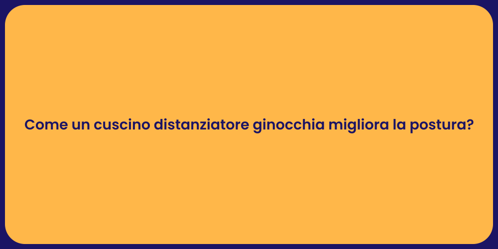 Come un cuscino distanziatore ginocchia migliora la postura?