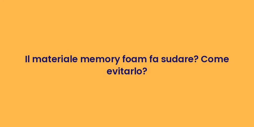 Il materiale memory foam fa sudare? Come evitarlo?