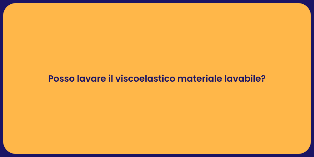 Posso lavare il viscoelastico materiale lavabile?