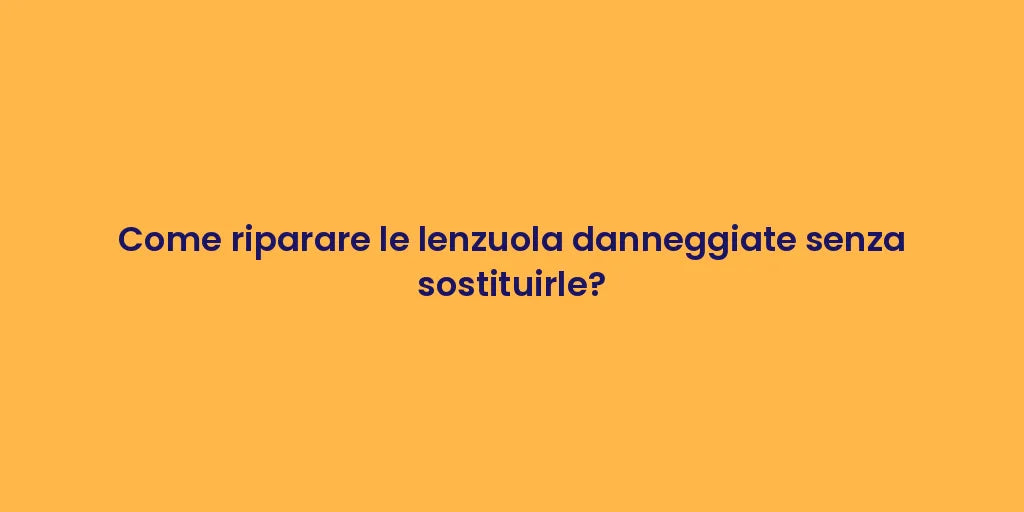 Come riparare le lenzuola danneggiate senza sostituirle?