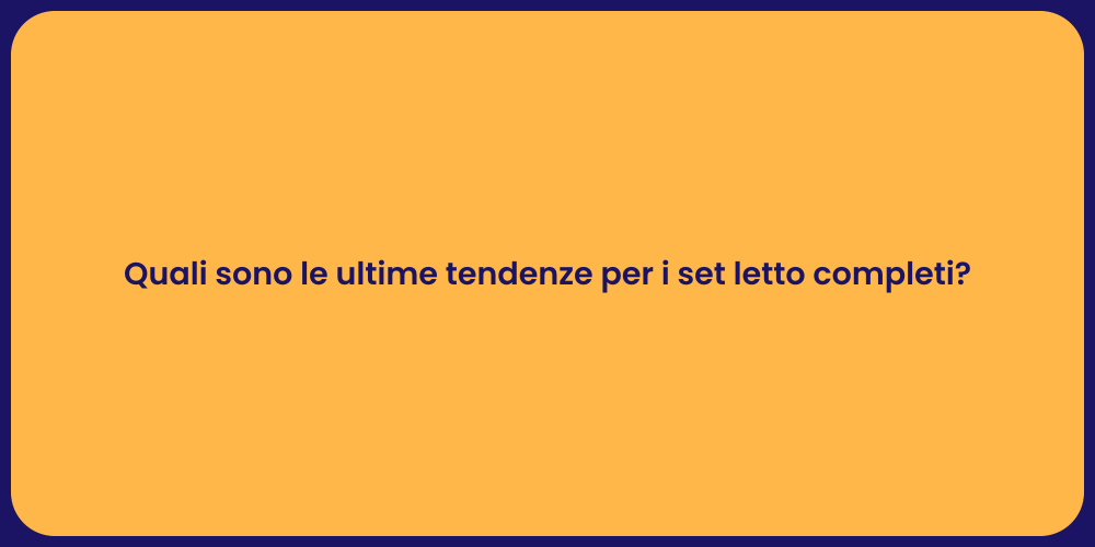 Quali sono le ultime tendenze per i set letto completi?