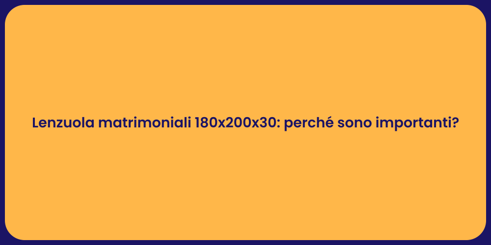 Lenzuola matrimoniali 180x200x30: perché sono importanti?