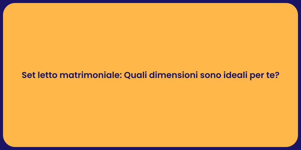 Set letto matrimoniale: Quali dimensioni sono ideali per te?