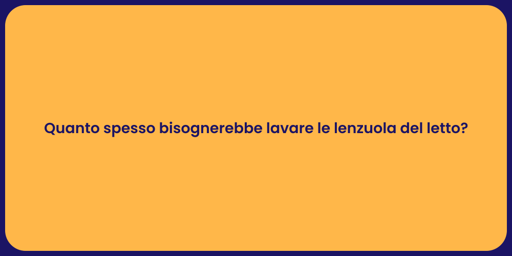 Quanto spesso bisognerebbe lavare le lenzuola del letto?