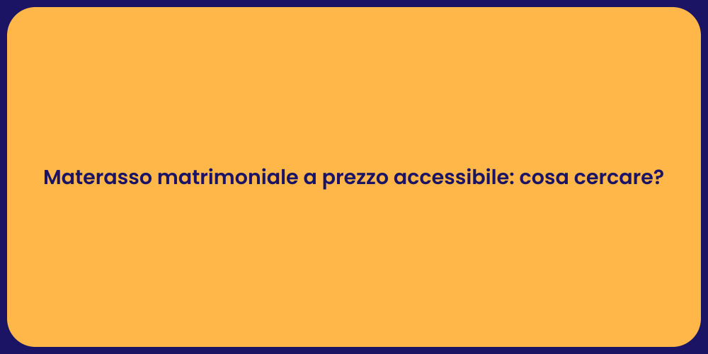 Materasso matrimoniale a prezzo accessibile: cosa cercare?