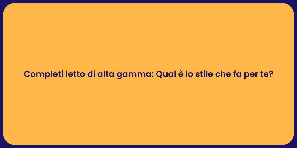 Completi letto di alta gamma: Qual è lo stile che fa per te?