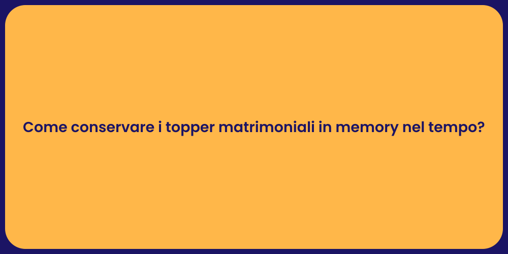 Come conservare i topper matrimoniali in memory nel tempo?