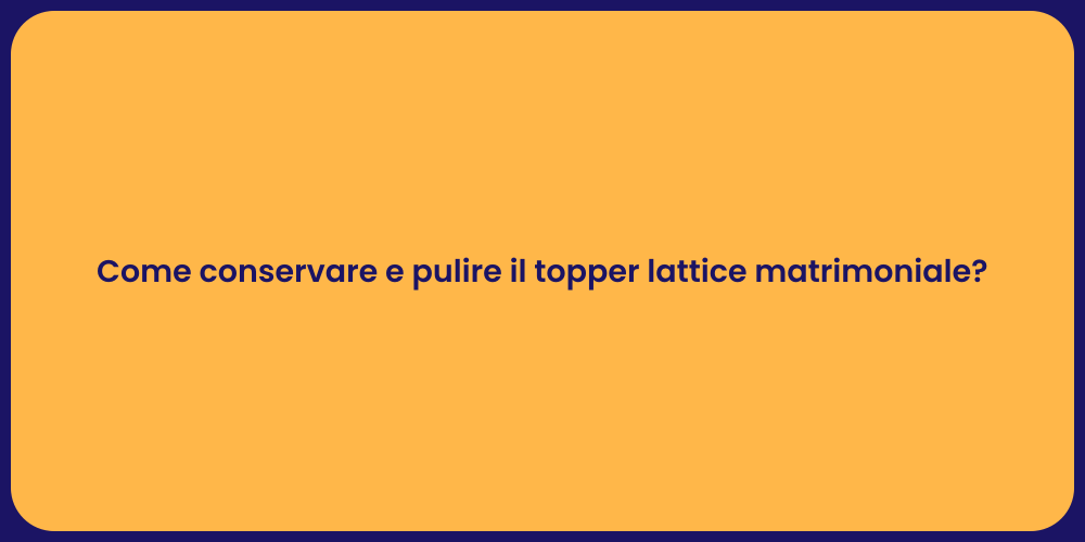 Come conservare e pulire il topper lattice matrimoniale?