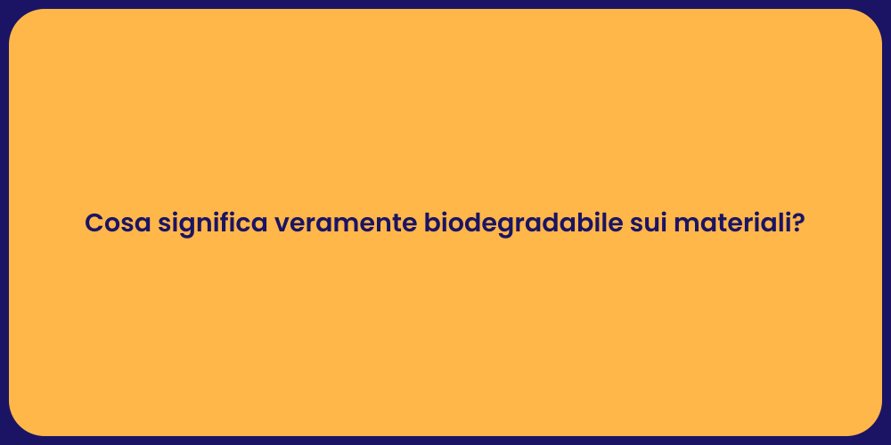 Cosa significa veramente biodegradabile sui materiali?