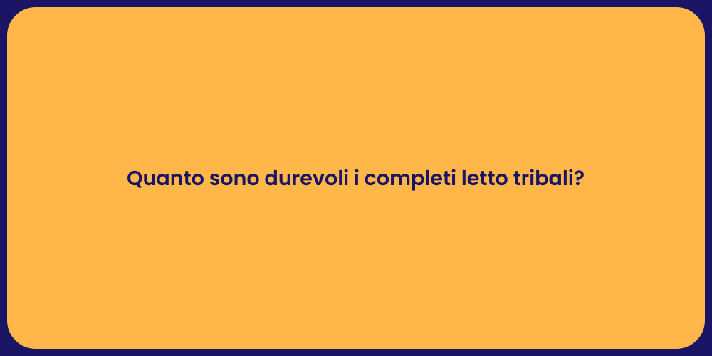 Quanto sono durevoli i completi letto tribali?