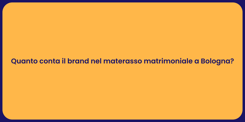 Quanto conta il brand nel materasso matrimoniale a Bologna?