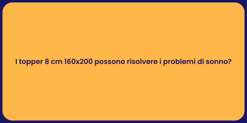 I topper 8 cm 160x200 possono risolvere i problemi di sonno?