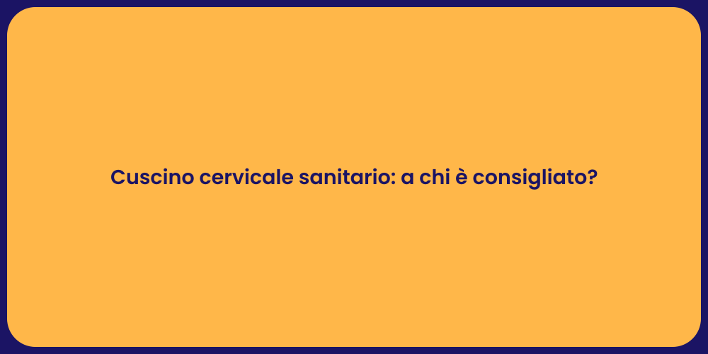 Cuscino cervicale sanitario: a chi è consigliato?