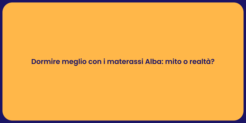 Dormire meglio con i materassi Alba: mito o realtà?