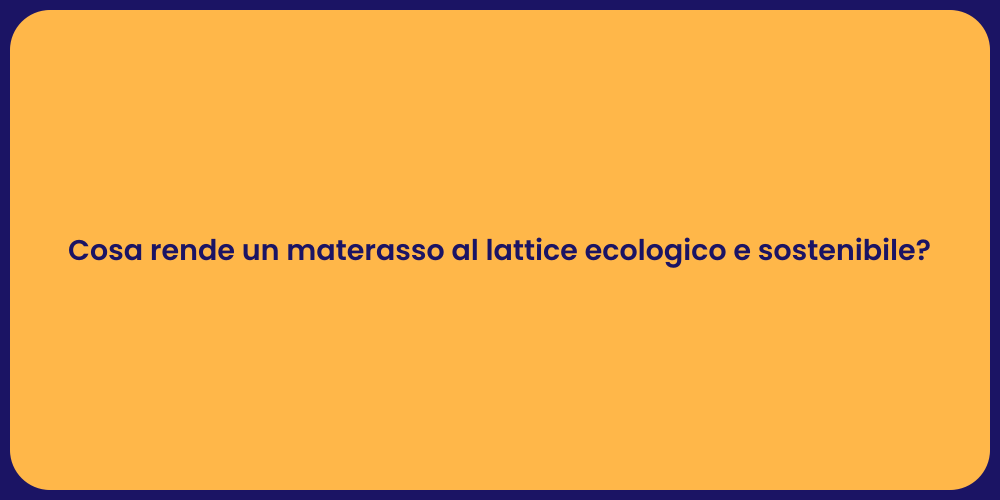 Cosa rende un materasso al lattice ecologico e sostenibile?