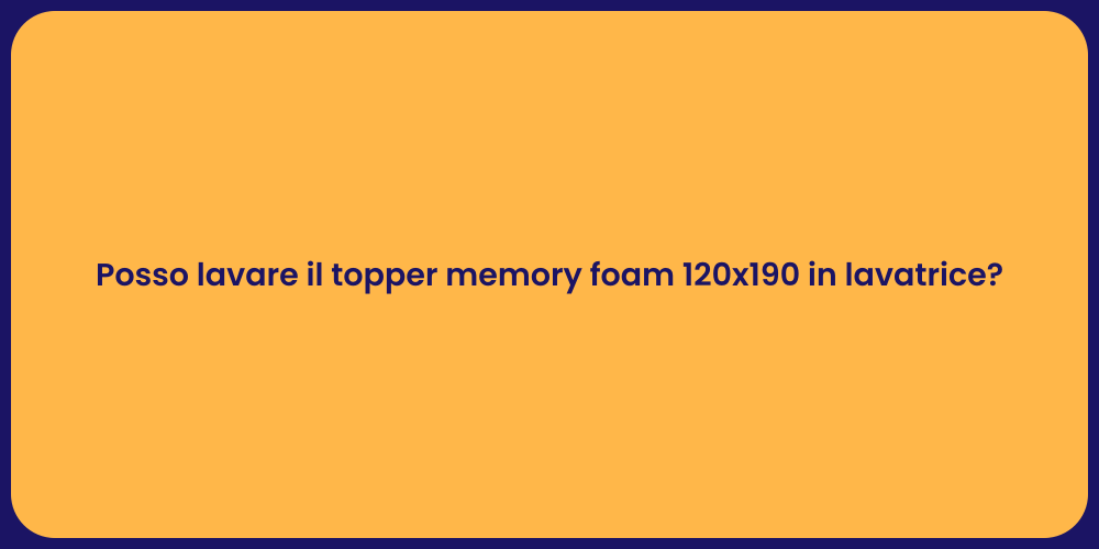Posso lavare il topper memory foam 120x190 in lavatrice?