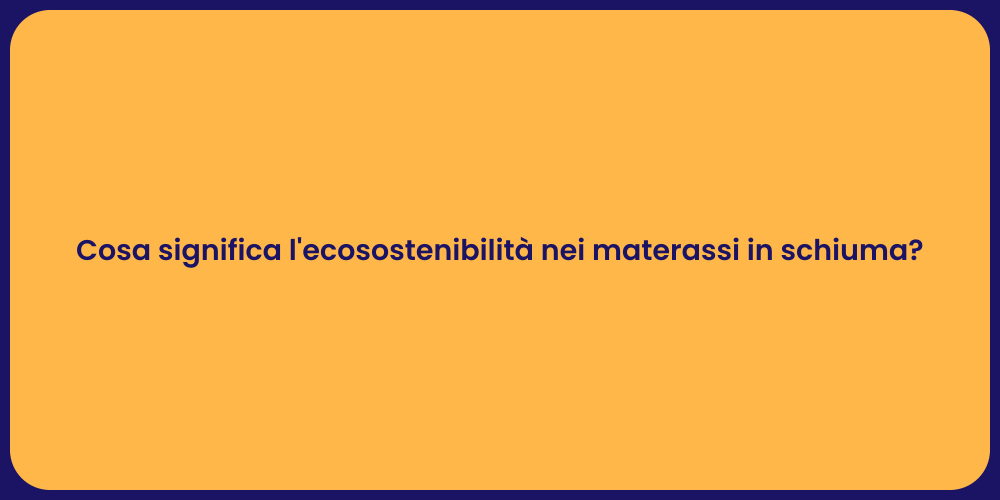 Cosa significa l'ecosostenibilità nei materassi in schiuma?