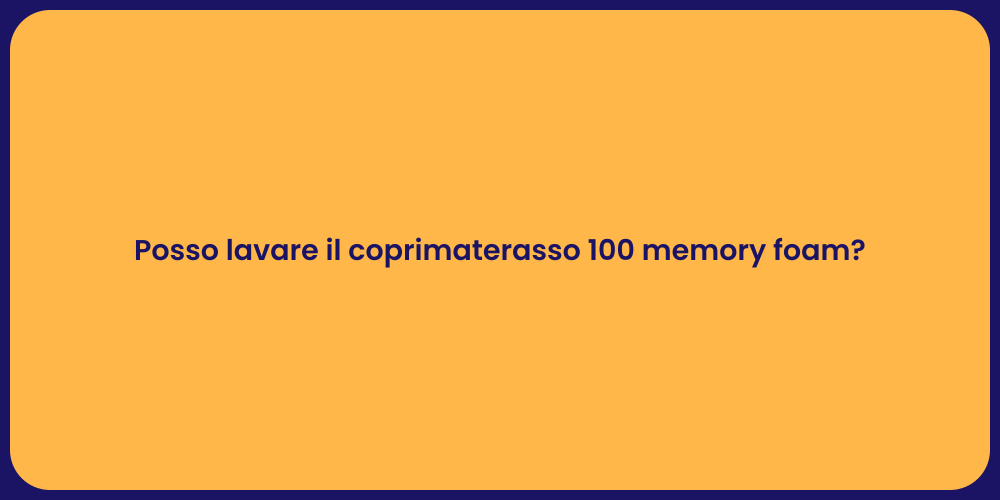 Posso lavare il coprimaterasso 100 memory foam?