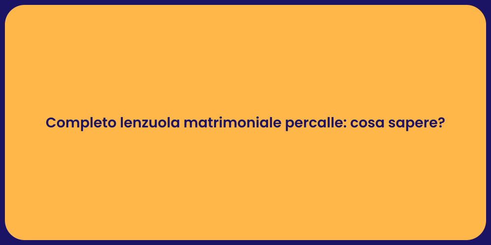 Completo lenzuola matrimoniale percalle: cosa sapere?