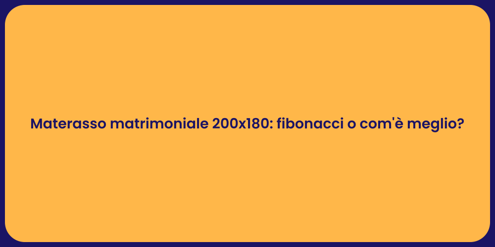 Materasso matrimoniale 200x180: fibonacci o com'è meglio?