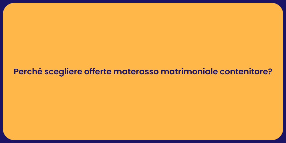 Perché scegliere offerte materasso matrimoniale contenitore?