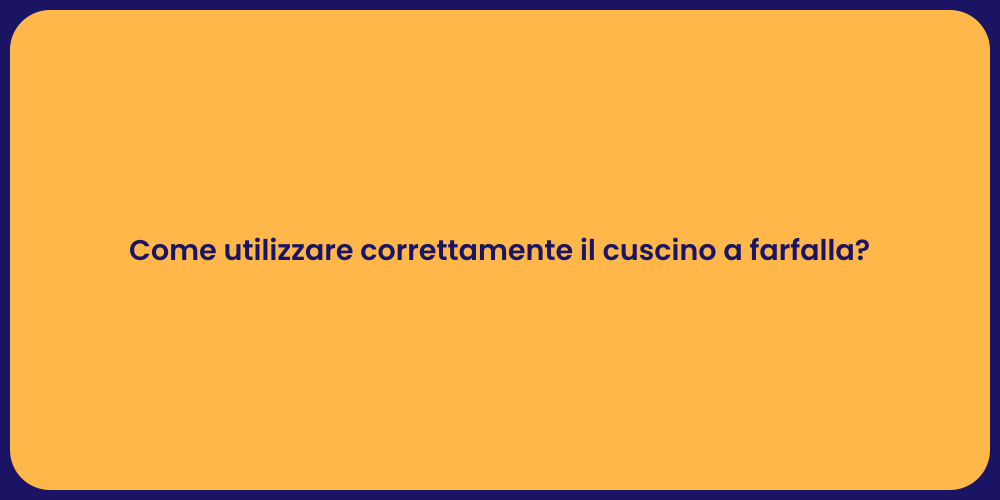 Come utilizzare correttamente il cuscino a farfalla?