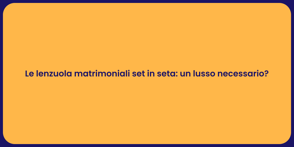 Le lenzuola matrimoniali set in seta: un lusso necessario?