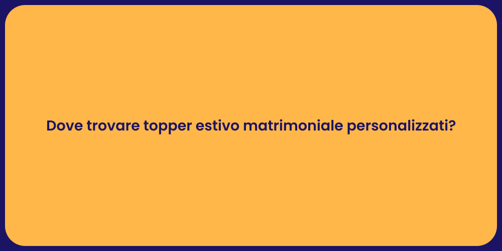 Dove trovare topper estivo matrimoniale personalizzati?