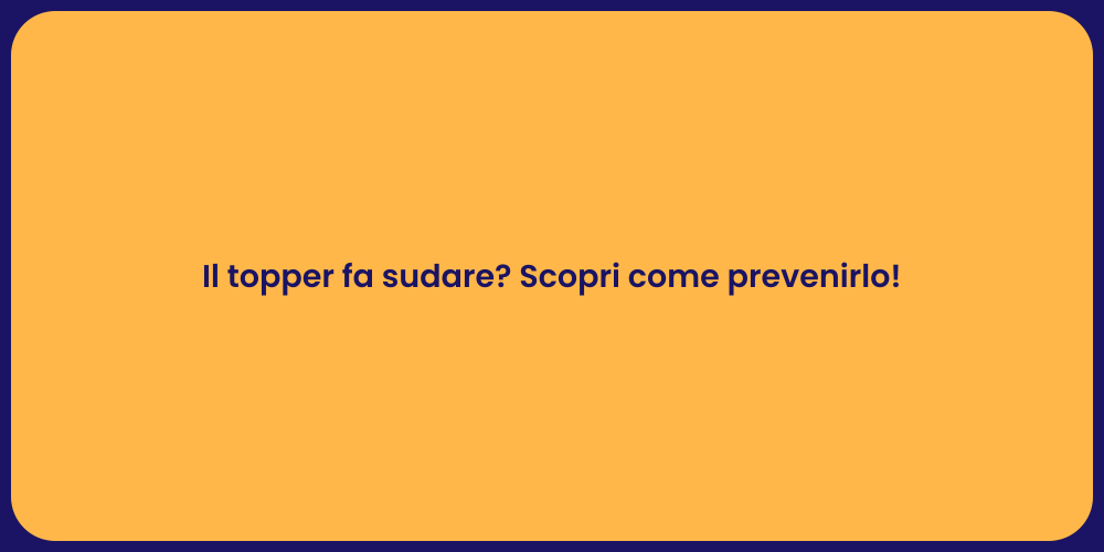 Il topper fa sudare? Scopri come prevenirlo!