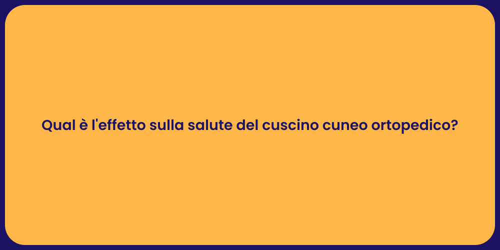 Qual è l'effetto sulla salute del cuscino cuneo ortopedico?