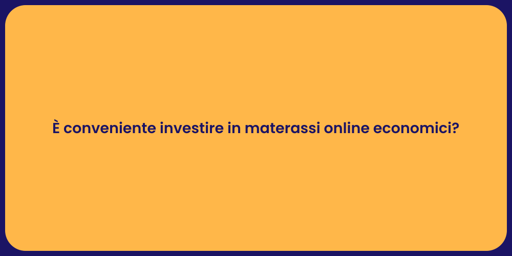 È conveniente investire in materassi online economici?