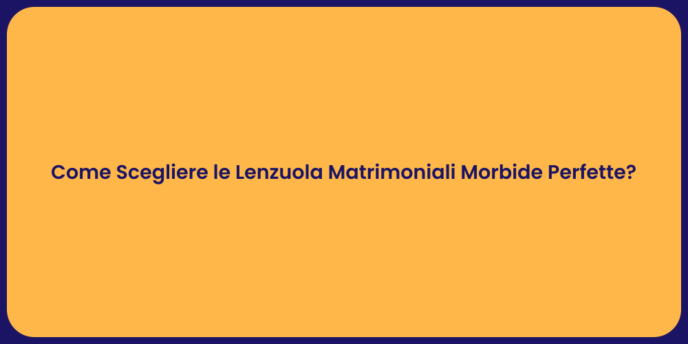 Come Scegliere le Lenzuola Matrimoniali Morbide Perfette?