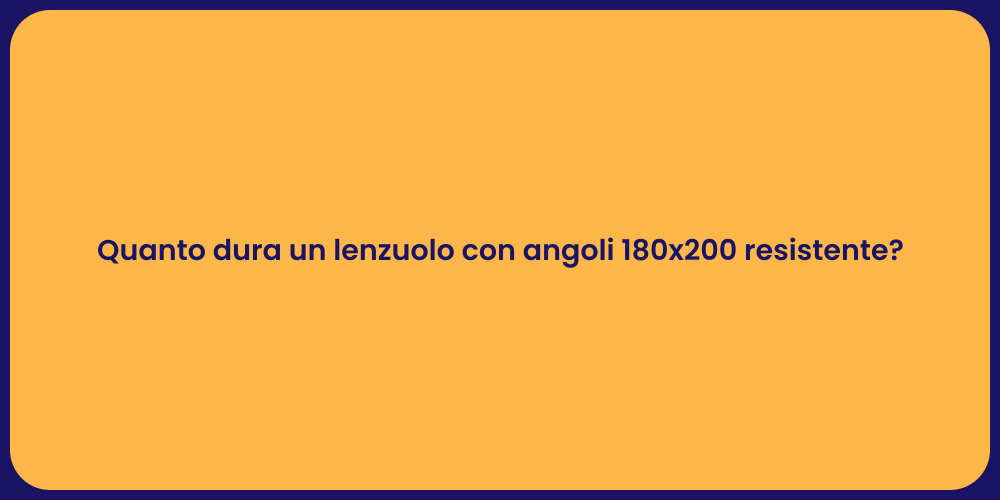 Quanto dura un lenzuolo con angoli 180x200 resistente?