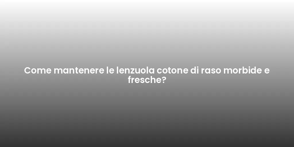 Come mantenere le lenzuola cotone di raso morbide e fresche?