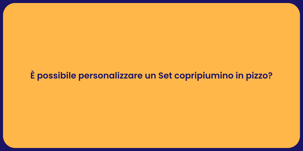 È possibile personalizzare un Set copripiumino in pizzo?