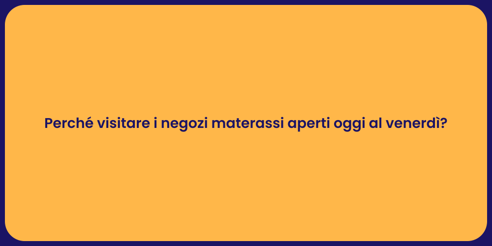 Perché visitare i negozi materassi aperti oggi al venerdì?