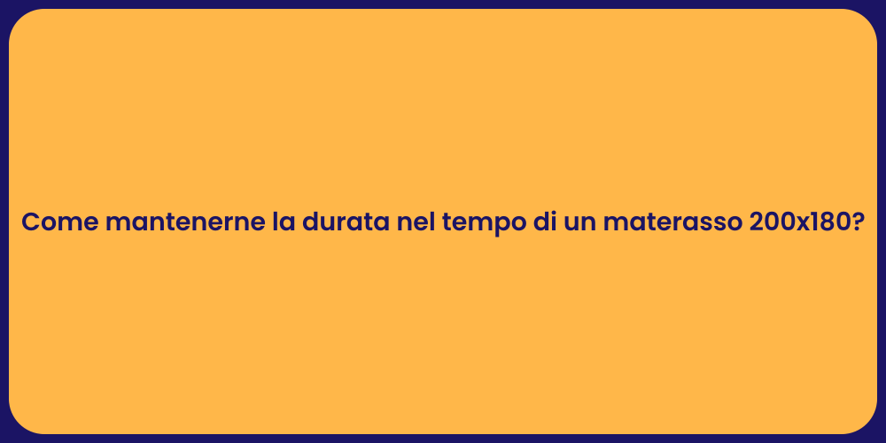 Come mantenerne la durata nel tempo di un materasso 200x180?