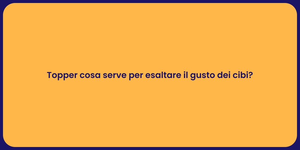 Topper cosa serve per esaltare il gusto dei cibi?