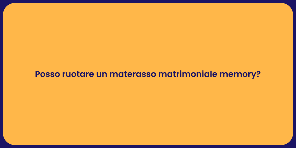 Posso ruotare un materasso matrimoniale memory?