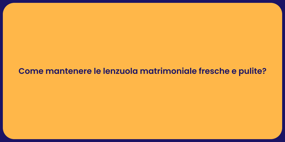 Come mantenere le lenzuola matrimoniale fresche e pulite?