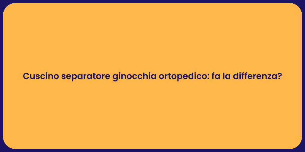 Cuscino separatore ginocchia ortopedico: fa la differenza?