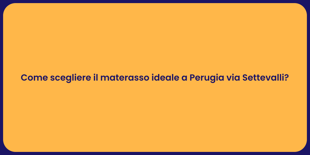 Come scegliere il materasso ideale a Perugia via Settevalli?