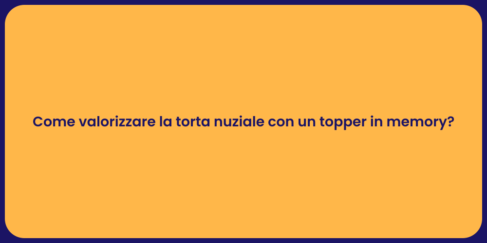 Come valorizzare la torta nuziale con un topper in memory?